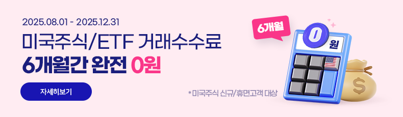 2025.08.01 - 2025.12.31 미국주식/ETF 거래수수료 6개월간 완전 0원. *미국주식 신규/휴면고객 대상. 자세히보기