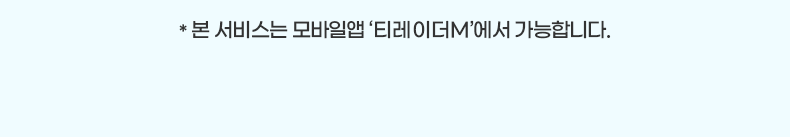 * 본 서비스는 모바일앱 '티레이더M'에서 가능합니다.